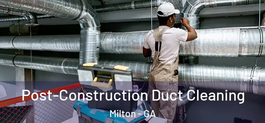 Post-Construction Duct Cleaning Milton - GA